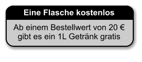 Eine Flasche kostenlos Ab einem Bestellwert von 20 €gibt es ein 1L Getränk gratis