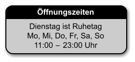 Öffnungszeiten Dienstag ist Ruhetag Mo, Mi, Do, Fr, Sa, So 11:00 − 23:00 Uhr