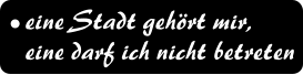 eine Stadt gehrt mir,  eine darf ich nicht betreten