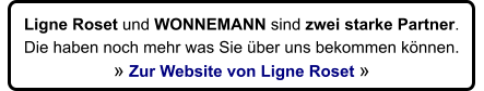 Ligne Roset und WONNEMANN sind zwei starke Partner.  Die haben noch mehr was Sie ber uns bekommen knnen.   Zur Website von Ligne Roset 