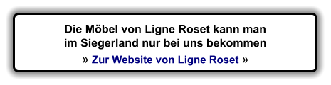 Die Mbel von Ligne Roset kann man im Siegerland nur bei uns bekommen   Zur Website von Ligne Roset 