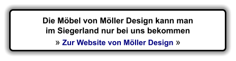 Die Mbel von Mller Design kann man im Siegerland nur bei uns bekommen   Zur Website von Mller Design 