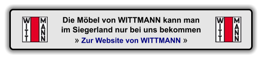 Die Mbel von WITTMANN kann man im Siegerland nur bei uns bekommen  Zur Website von WITTMANN 