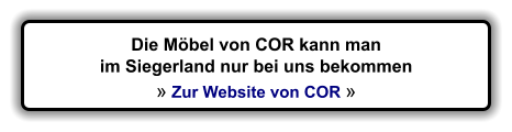 Die Mbel von COR kann man im Siegerland nur bei uns bekommen   Zur Website von COR 